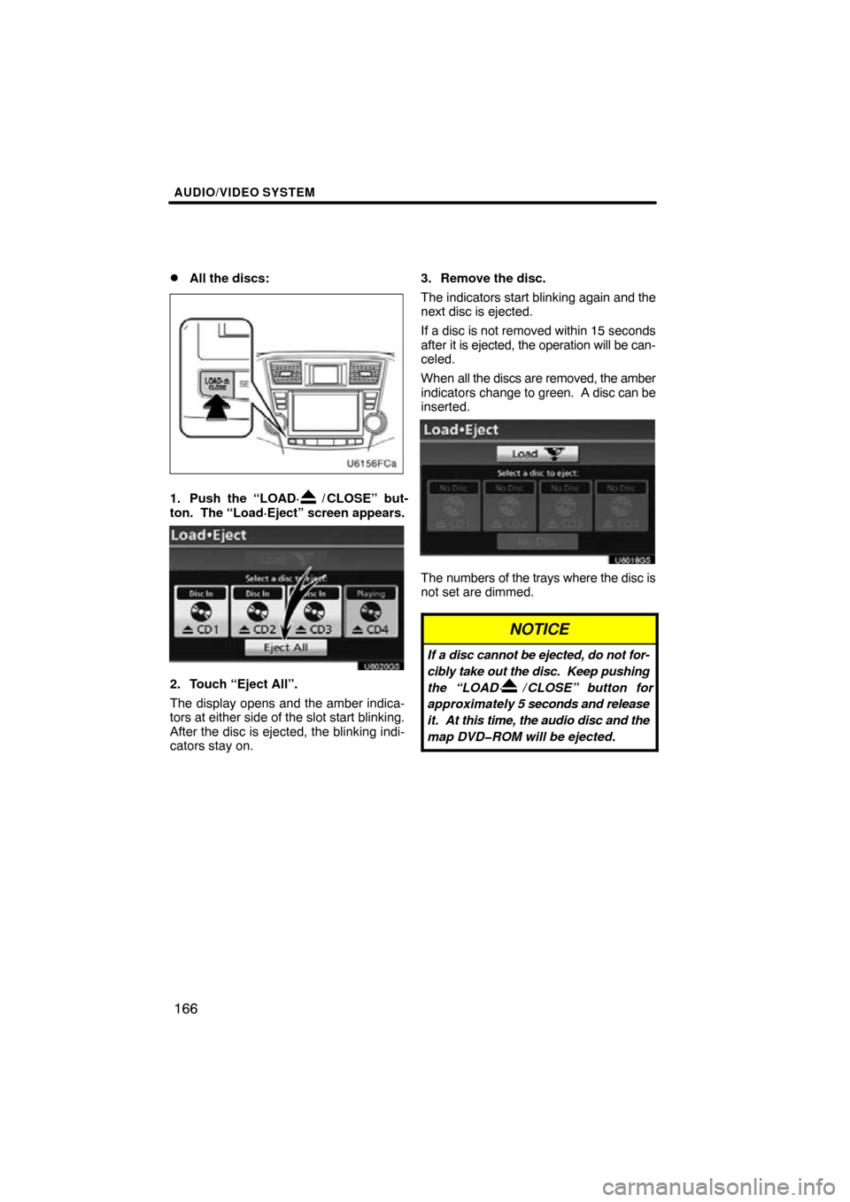 TOYOTA HIGHLANDER 2011 XU40 / 2.G Navigation Manual AUDIO/VIDEO SYSTEM
166

All the discs:
1. Push the “LOAD·/ CLOSE” but-
ton.  The “Load·Eject” screen appears.
U6020GS
2. Touch “Eject All”.
The display opens and the amber indica-
tors 