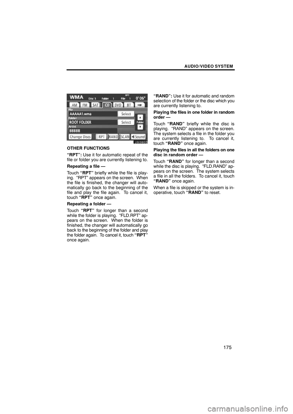TOYOTA HIGHLANDER 2011 XU40 / 2.G Navigation Manual AUDIO/VIDEO SYSTEM
175
U6098GS
OTHER FUNCTIONS
“RPT”: Use it for automatic repeat of the
file or folder you are currently listening to.
Repeating a file —
Touch  “RPT”  briefly while the fil
