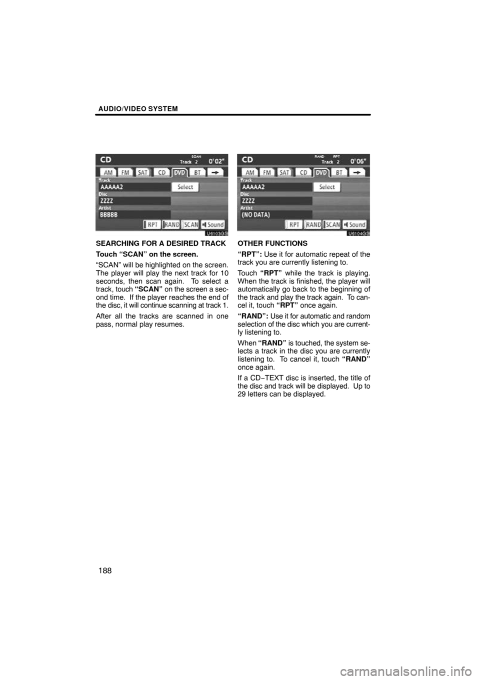 TOYOTA HIGHLANDER 2011 XU40 / 2.G Navigation Manual AUDIO/VIDEO SYSTEM
188
U6103GS
SEARCHING FOR A DESIRED TRACK
Touch “SCAN” on the screen.
“SCAN” will be highlighted on the screen.
The player will play the next track for 10
seconds, then scan