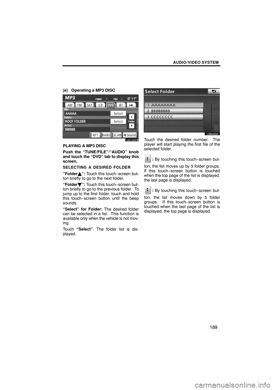 TOYOTA HIGHLANDER 2011 XU40 / 2.G Navigation Manual AUDIO/VIDEO SYSTEM
189
(e) Operating a MP3 DISC
U6105GS
PLAYING A MP3 DISC
Push the “TUNE/FILE”/“AUDIO” knob
and touch the “DVD” tab to display this
screen.
SELECTING A DESIRED FOLDER
“F