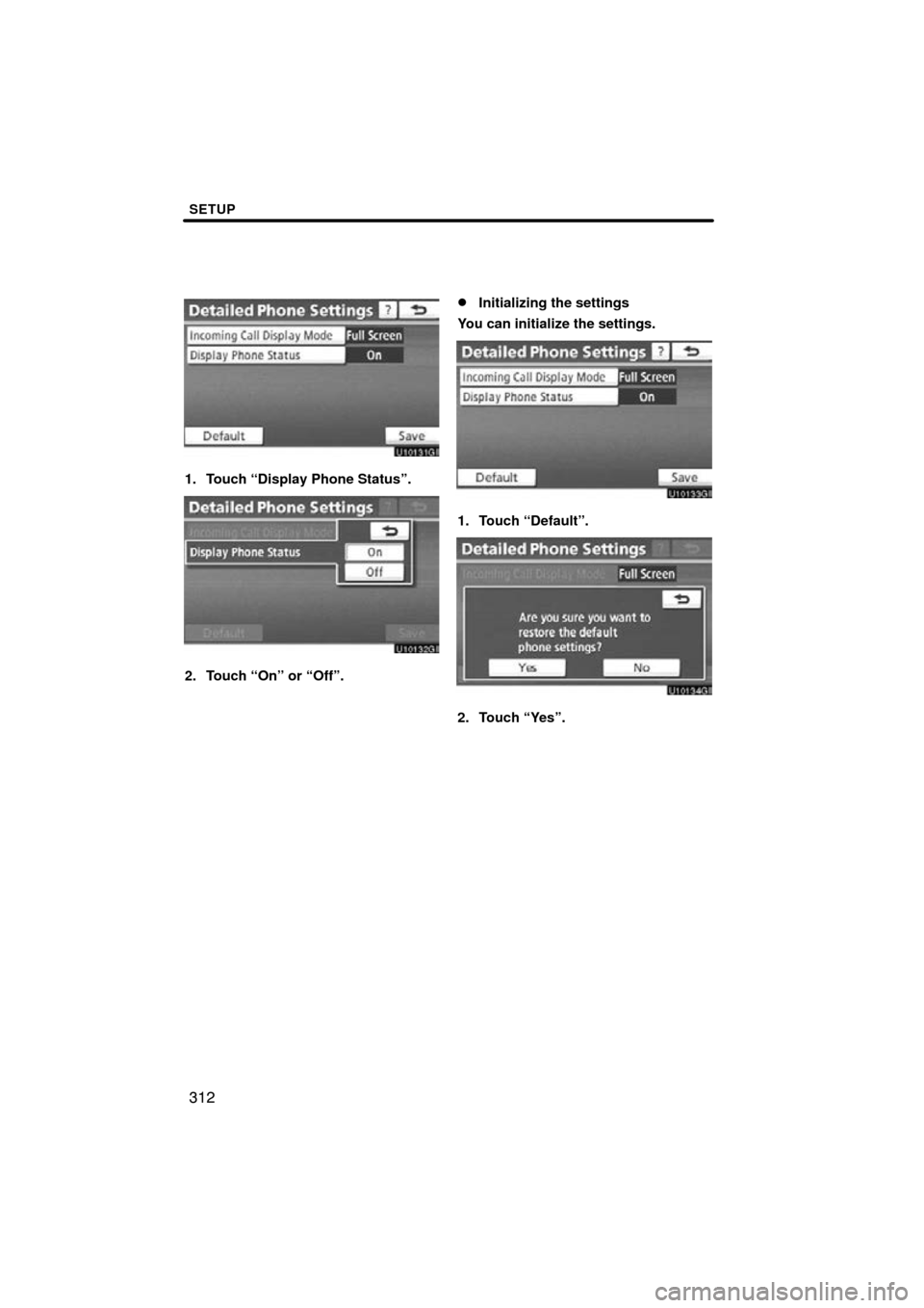 TOYOTA HIGHLANDER 2011 XU40 / 2.G Navigation Manual SETUP
312
1. Touch “Display Phone Status”.
2. Touch “On” or “Off”.
Initializing the settings
You can initialize the settings.
1. Touch “Default”.
2. Touch “Yes”. 