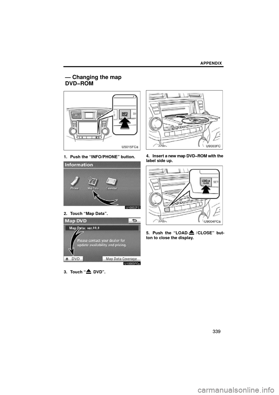 TOYOTA HIGHLANDER 2011 XU40 / 2.G Navigation Manual APPENDIX
339
1. Push the “INFO/PHONE” button.
2. Touch “Map Data”.
3. Touch “ DVD”.
4. Insert a new map DVD�ROM with the
label side up.
5. Push the “LOAD·/ CLOSE” but-
ton to close th