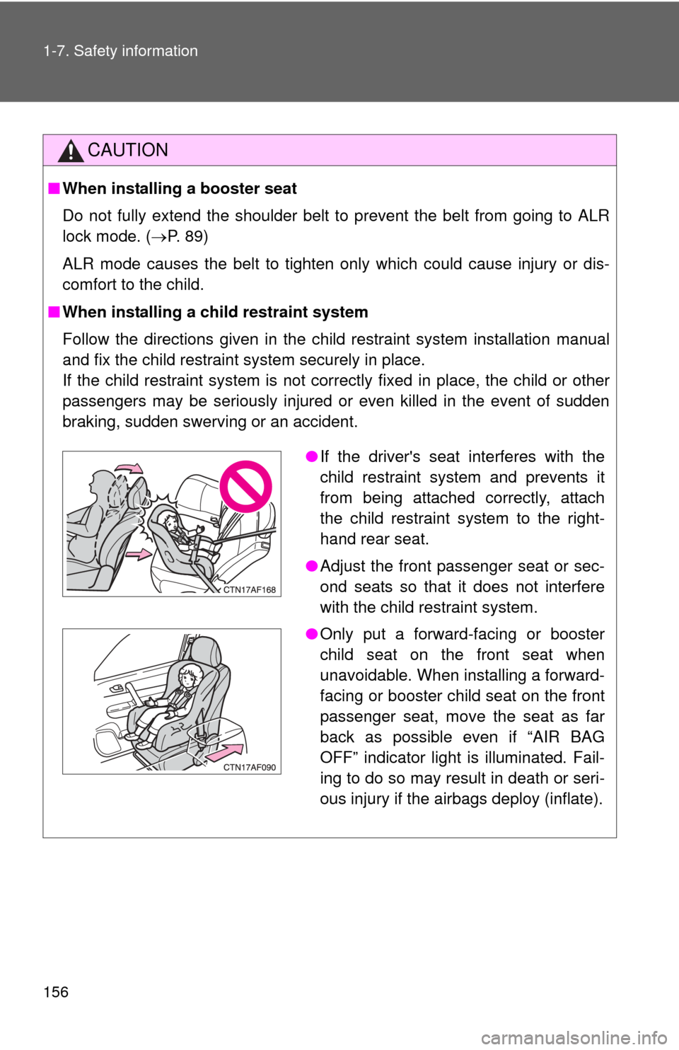 TOYOTA HIGHLANDER 2012 XU40 / 2.G User Guide 156 1-7. Safety information
CAUTION
■When installing a booster seat
Do not fully extend the shoulder belt to prevent the belt from going to ALR
lock mode. ( P. 89)
ALR mode causes the belt to tig