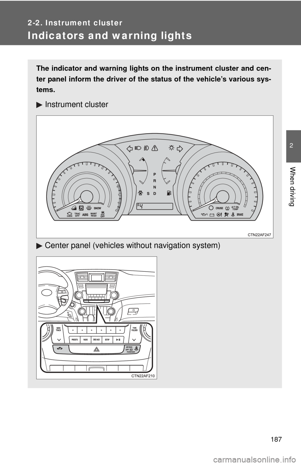 TOYOTA HIGHLANDER 2012 XU40 / 2.G User Guide 187
2-2. Instrument cluster
2
When driving
Indicators and warning lights
The indicator and warning lights on the instrument cluster and cen-
ter panel inform the driver of the  status of the vehicle�