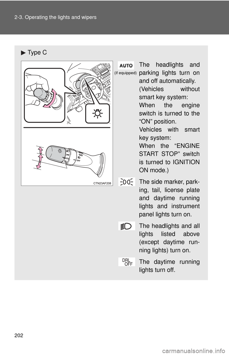 TOYOTA HIGHLANDER 2012 XU40 / 2.G Owners Manual 202 2-3. Operating the lights and wipers
Ty p e  CThe headlights and
parking lights turn on
and off automatically.
(Vehicles without
smart key system:
When the engine
switch is turned to the
“ON” 