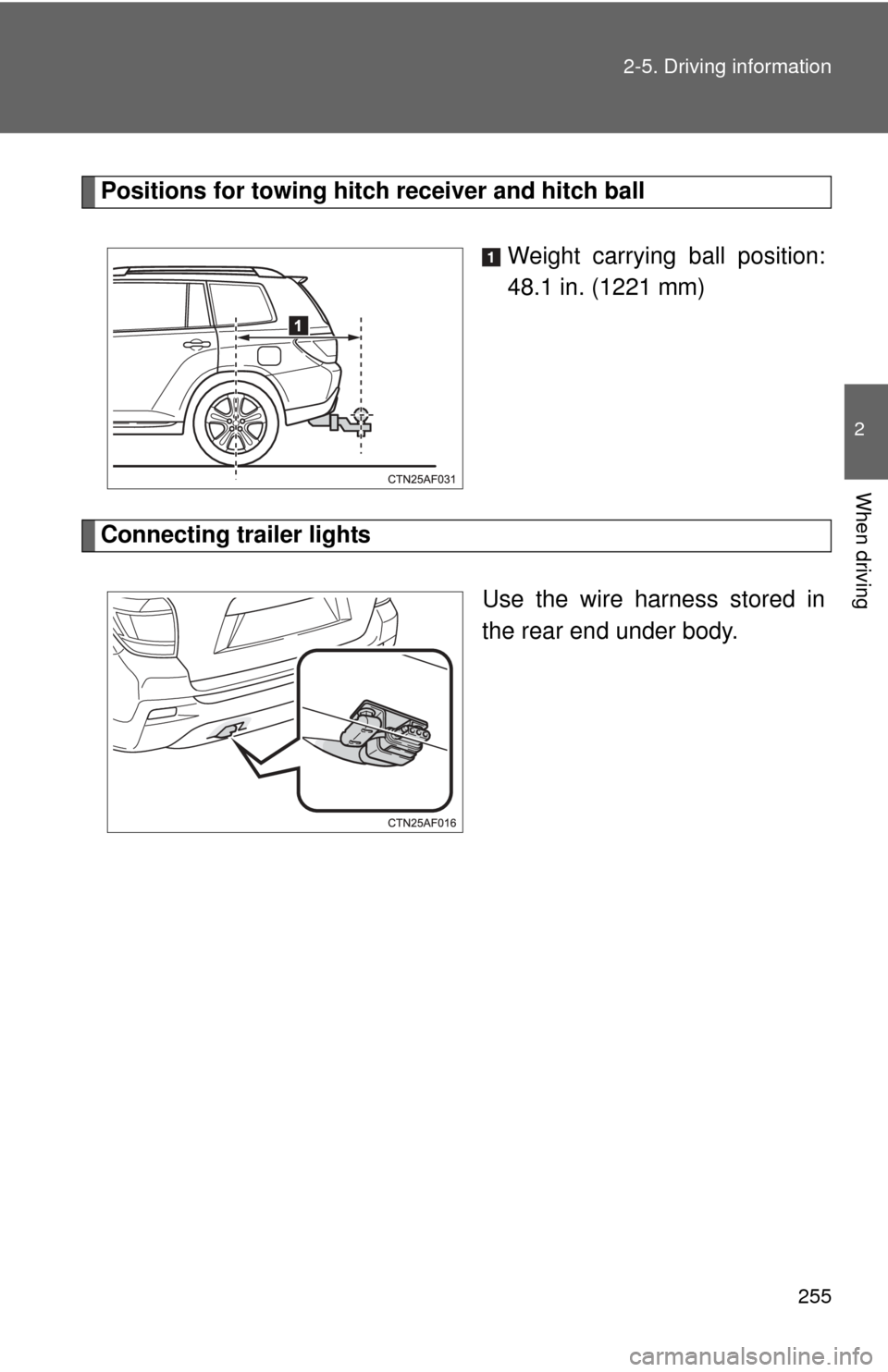 TOYOTA HIGHLANDER 2012 XU40 / 2.G Owners Manual 255
2-5. Driving information
2
When driving
Positions for towing hitch
receiver and hitch ball
Weight carrying ball position:
48.1 in. (1221 mm)
Connecting trailer lights Use the wire harness stored TOYOTA HIGHLANDER 2012 XU40 / 2.G Owners Manual 255
2-5. Driving information
2
When driving
Positions for towing hitch
receiver and hitch ball
Weight carrying ball position:
48.1 in. (1221 mm)
Connecting trailer lights Use the wire harness stored