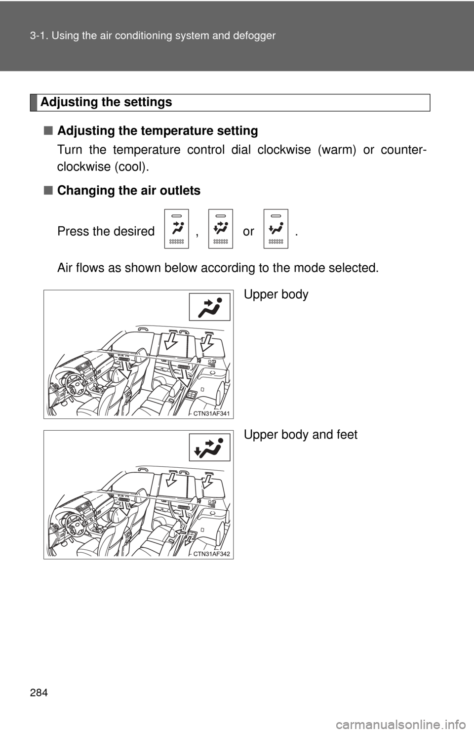 TOYOTA HIGHLANDER 2012 XU40 / 2.G Owners Manual 284 3-1. Using the air conditioning system and defogger
Adjusting the settings
■ Adjusting the temperature setting
Turn the temperature control dial  clockwise (warm) or counter-
clockwise (cool).
