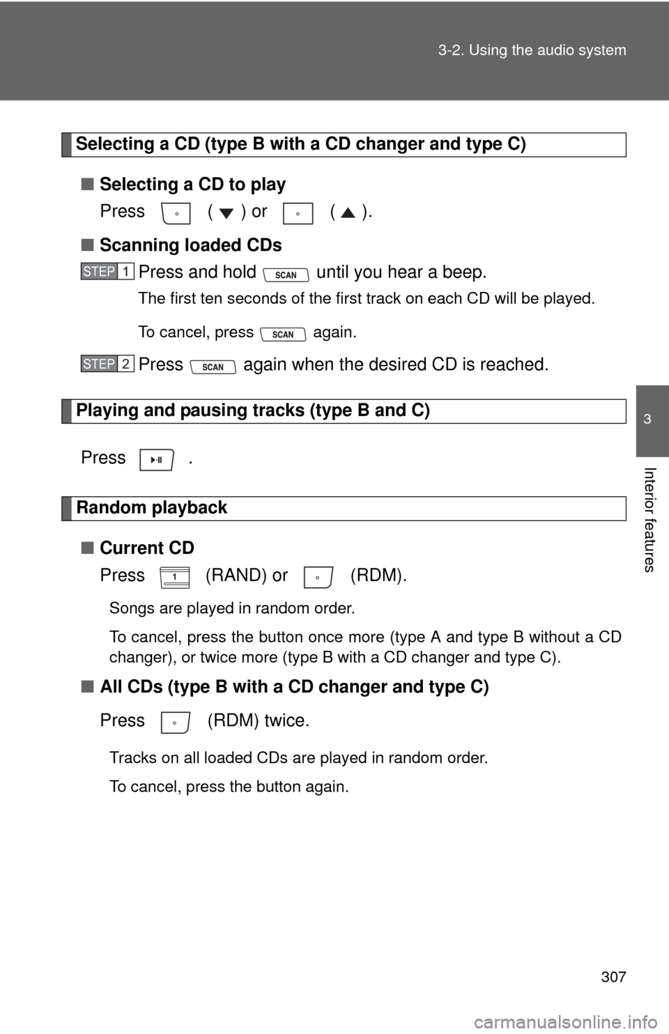 TOYOTA HIGHLANDER 2012 XU40 / 2.G Owners Manual 307
3-2. Using the audio system
3
Interior features
Selecting a CD (type B with a CD changer and type C)
■ Selecting a CD to play
Press   ( ) or   ( ).
■ Scanning loaded CDs
Press and hold   until
