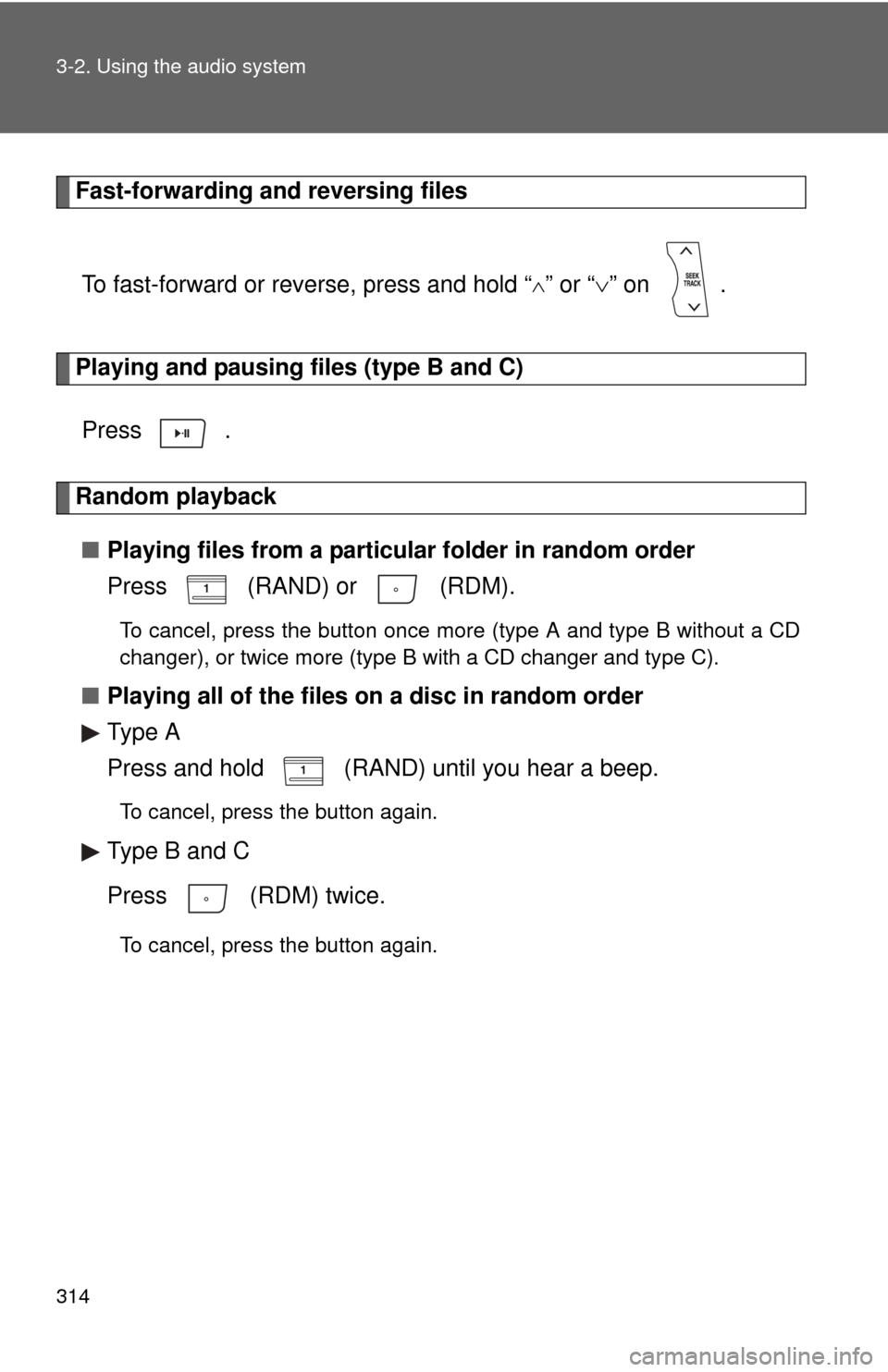 TOYOTA HIGHLANDER 2012 XU40 / 2.G Owners Manual 314 3-2. Using the audio system
Fast-forwarding and reversing filesTo fast-forward or reverse, press and hold “
” or “ ” on  .
Playing and pausing files (type B and C)
Press  .
Random pl