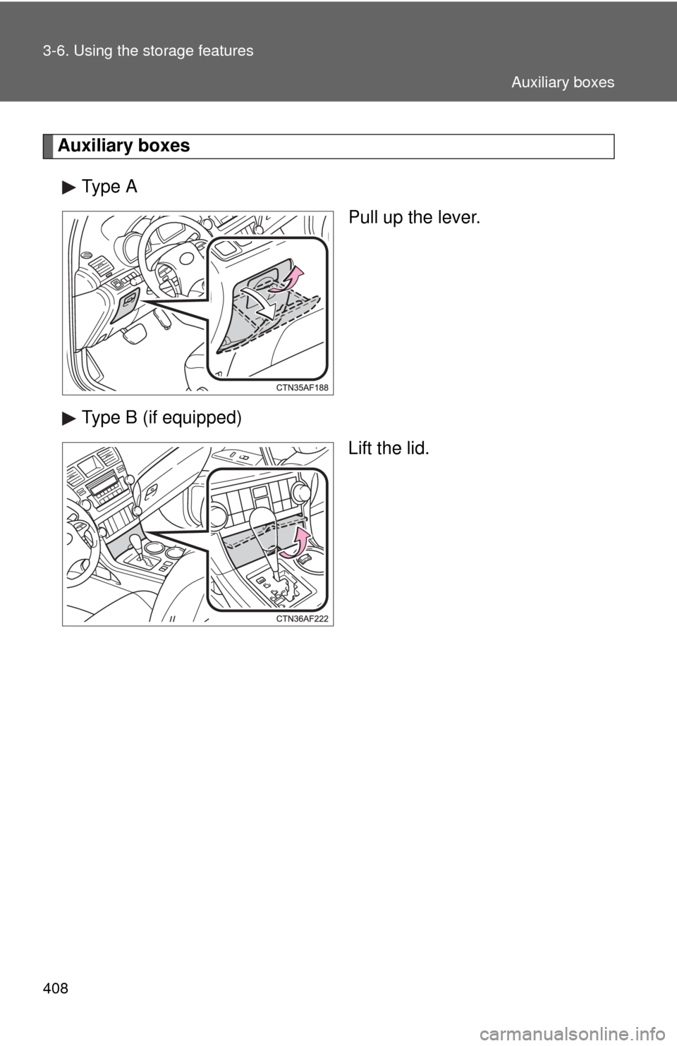 TOYOTA HIGHLANDER 2012 XU40 / 2.G Owners Manual 408 3-6. Using the storage features
Auxiliary boxesType A Pull up the lever.
Type B (if equipped) Lift the lid.
Auxiliary boxes 