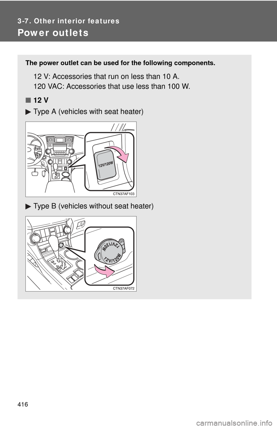 TOYOTA HIGHLANDER 2012 XU40 / 2.G Owners Manual 416
3-7. Other interior features
Power outlets
The power outlet can be used for the following components.
12 V: Accessories that run on less than 10 A.
120 VAC: Accessories that use less than 100 W.
