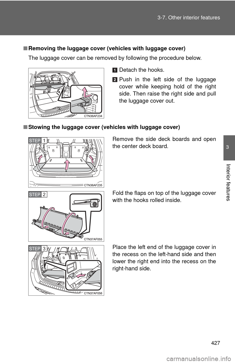 TOYOTA HIGHLANDER 2012 XU40 / 2.G Owners Manual 427
3-7. Other interior features
3
Interior features
■
Removing the luggage cover ( vehicles with luggage cover)
The luggage cover can be removed by following the procedure below.
■ Stowing the lu