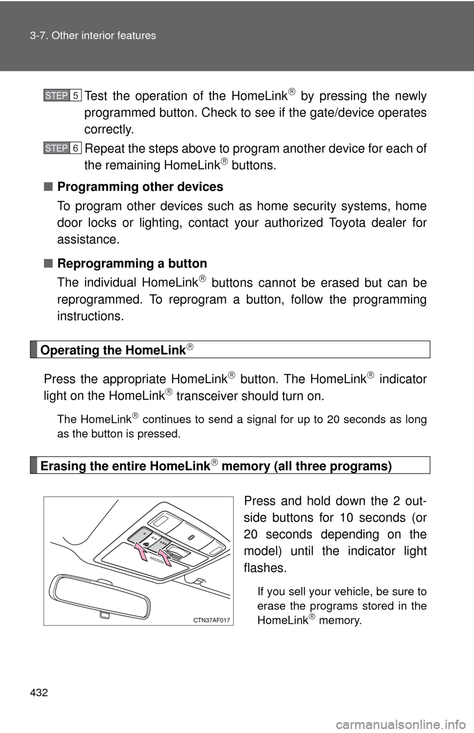 TOYOTA HIGHLANDER 2012 XU40 / 2.G Owners Manual 432 3-7. Other interior features
Test the operation of the HomeLink by pressing the newly
programmed button. Check to se e if the gate/device operates
correctly.
Repeat the steps above to program a TOYOTA HIGHLANDER 2012 XU40 / 2.G Owners Manual 432 3-7. Other interior features
Test the operation of the HomeLink by pressing the newly
programmed button. Check to se e if the gate/device operates
correctly.
Repeat the steps above to program a