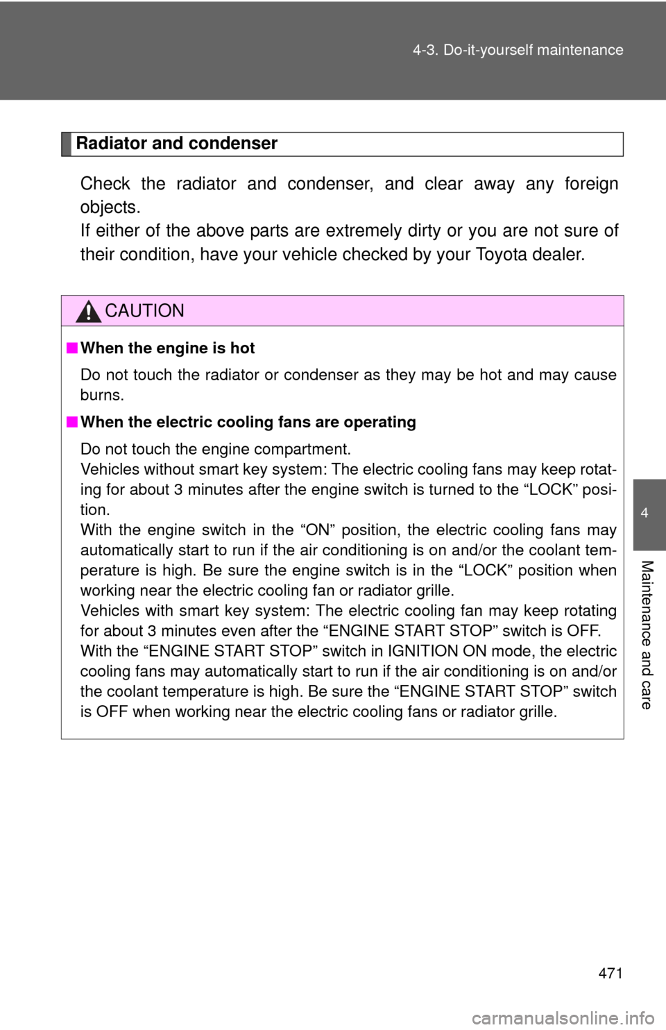 TOYOTA HIGHLANDER 2012 XU40 / 2.G Owners Manual 471
4-3. Do-it-yourself maintenance
4
Maintenance and care
Radiator and condenser
Check the radiator and condenser, and clear away any foreign
objects. 
If either of the above parts are extremely dirt
