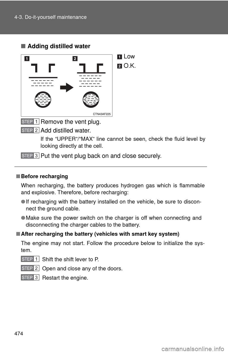 TOYOTA HIGHLANDER 2012 XU40 / 2.G Owners Manual 474 4-3. Do-it-yourself maintenance
■Adding distilled water
Low
O.K.
Remove the vent plug.
Add distilled water.
If the “UPPER”/“MAX” line cannot be seen, check the fluid level by
looking dir TOYOTA HIGHLANDER 2012 XU40 / 2.G Owners Manual 474 4-3. Do-it-yourself maintenance
■Adding distilled water
Low
O.K.
Remove the vent plug.
Add distilled water.
If the “UPPER”/“MAX” line cannot be seen, check the fluid level by
looking dir