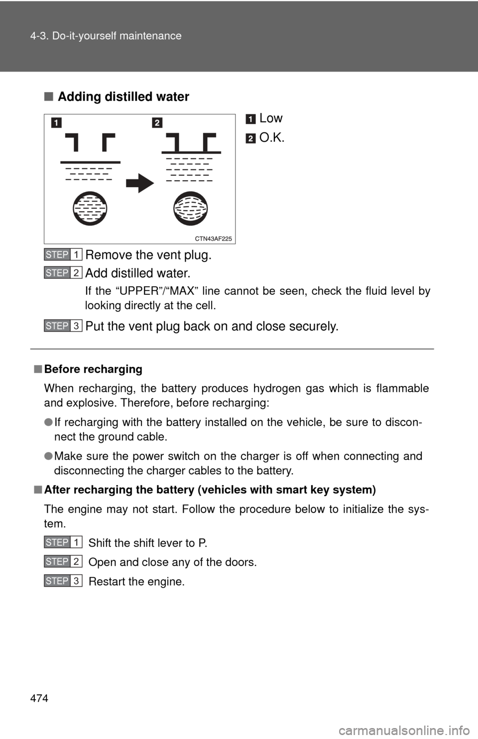 TOYOTA HIGHLANDER 2012 XU40 / 2.G Owners Manual 474 4-3. Do-it-yourself maintenance
■Adding distilled water
Low
O.K.
Remove the vent plug.
Add distilled water.
If the “UPPER”/“MAX” line cannot be seen, check the fluid level by
looking dir