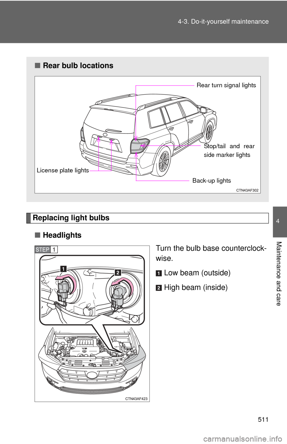 TOYOTA HIGHLANDER 2012 XU40 / 2.G Owners Manual 511
4-3. Do-it-yourself maintenance
4
Maintenance and care
Replacing light bulbs
■ Headlights
Turn the bulb base counterclock-
wise.
Low beam (outside)
High beam (inside)
■Rear bulb locations
Back