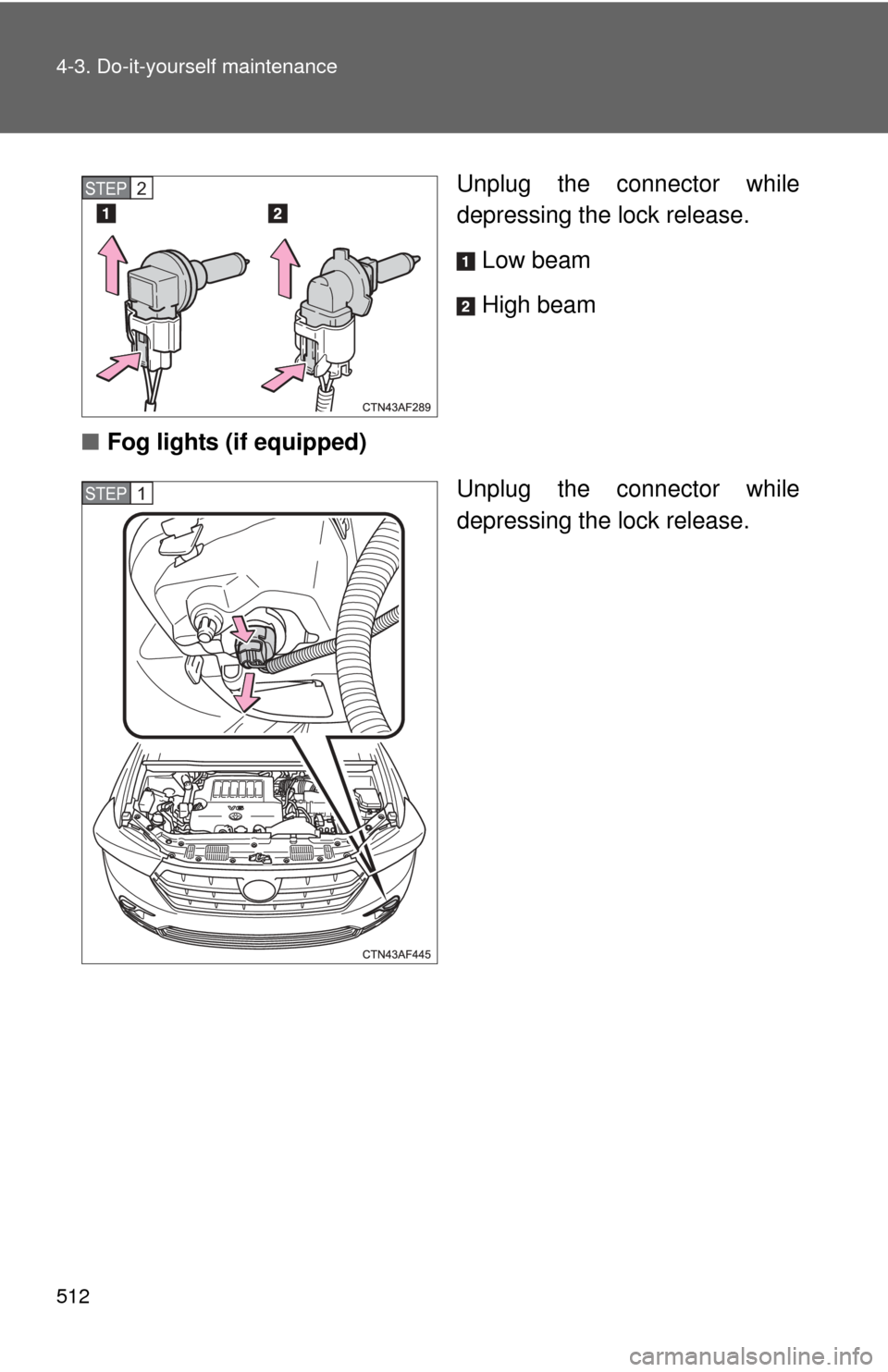 TOYOTA HIGHLANDER 2012 XU40 / 2.G Owners Manual 512 4-3. Do-it-yourself maintenance
Unplug the connector while
depressing the lock release.Low beam
High beam
■ Fog lights (if equipped)
Unplug the connector while
depressing the lock release.STEP2
