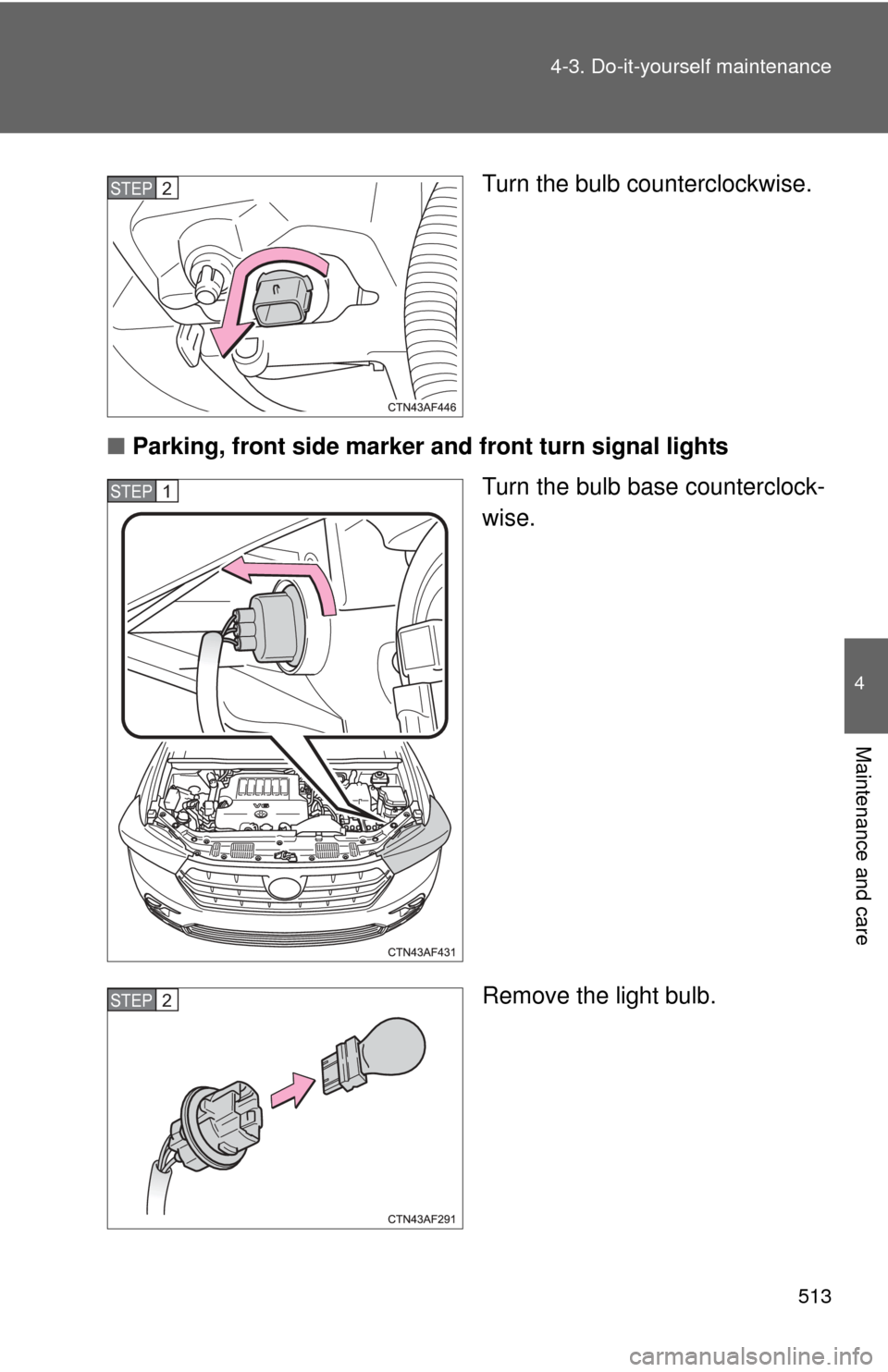 TOYOTA HIGHLANDER 2012 XU40 / 2.G Owners Manual 513
4-3. Do-it-yourself maintenance
4
Maintenance and care
Turn the bulb counterclockwise.
■ Parking, front side marker  and front turn signal lights
Turn the bulb base counterclock-
wise.
Remove th