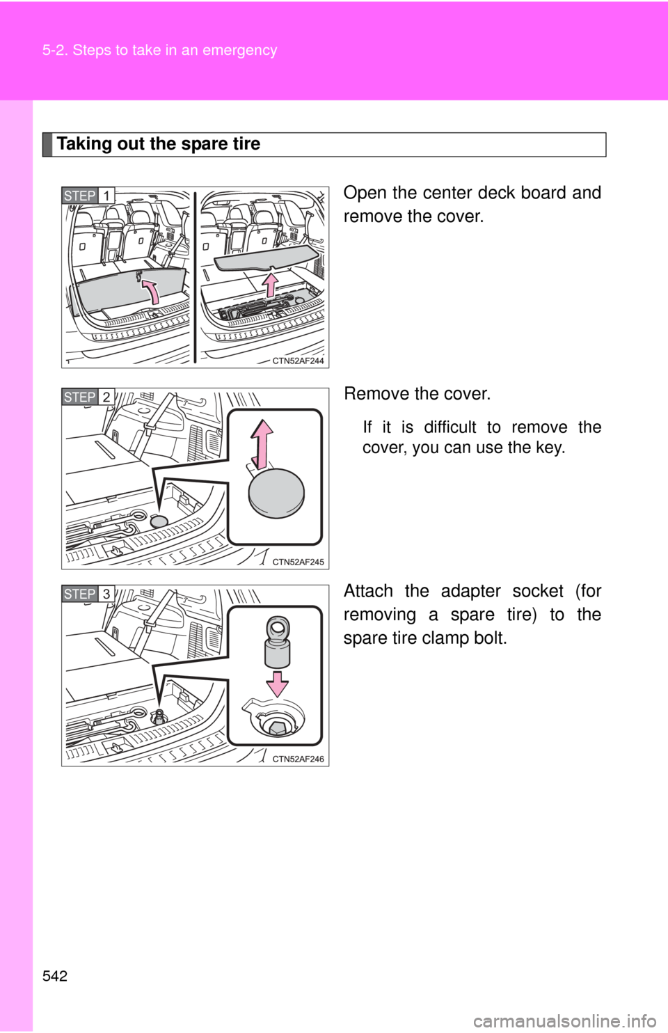 TOYOTA HIGHLANDER 2012 XU40 / 2.G Owners Manual 542 5-2. Steps to take in an emergency
Taking out the spare tireOpen the center deck board and
remove the cover.
Remove the cover.
If it is difficult to remove the
cover, you can use the key.
Attach t TOYOTA HIGHLANDER 2012 XU40 / 2.G Owners Manual 542 5-2. Steps to take in an emergency
Taking out the spare tireOpen the center deck board and
remove the cover.
Remove the cover.
If it is difficult to remove the
cover, you can use the key.
Attach t
