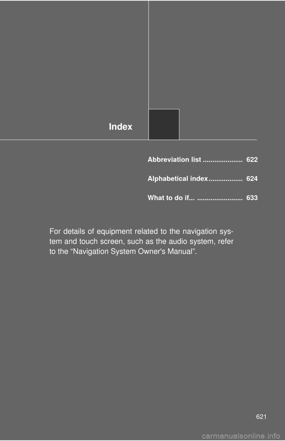 TOYOTA HIGHLANDER 2012 XU40 / 2.G Owners Manual Index
621
Abbreviation list .....................  622
Alphabetical index ..................  624
What to do if...  ........................  633
For details of equipment related to the navigation sys