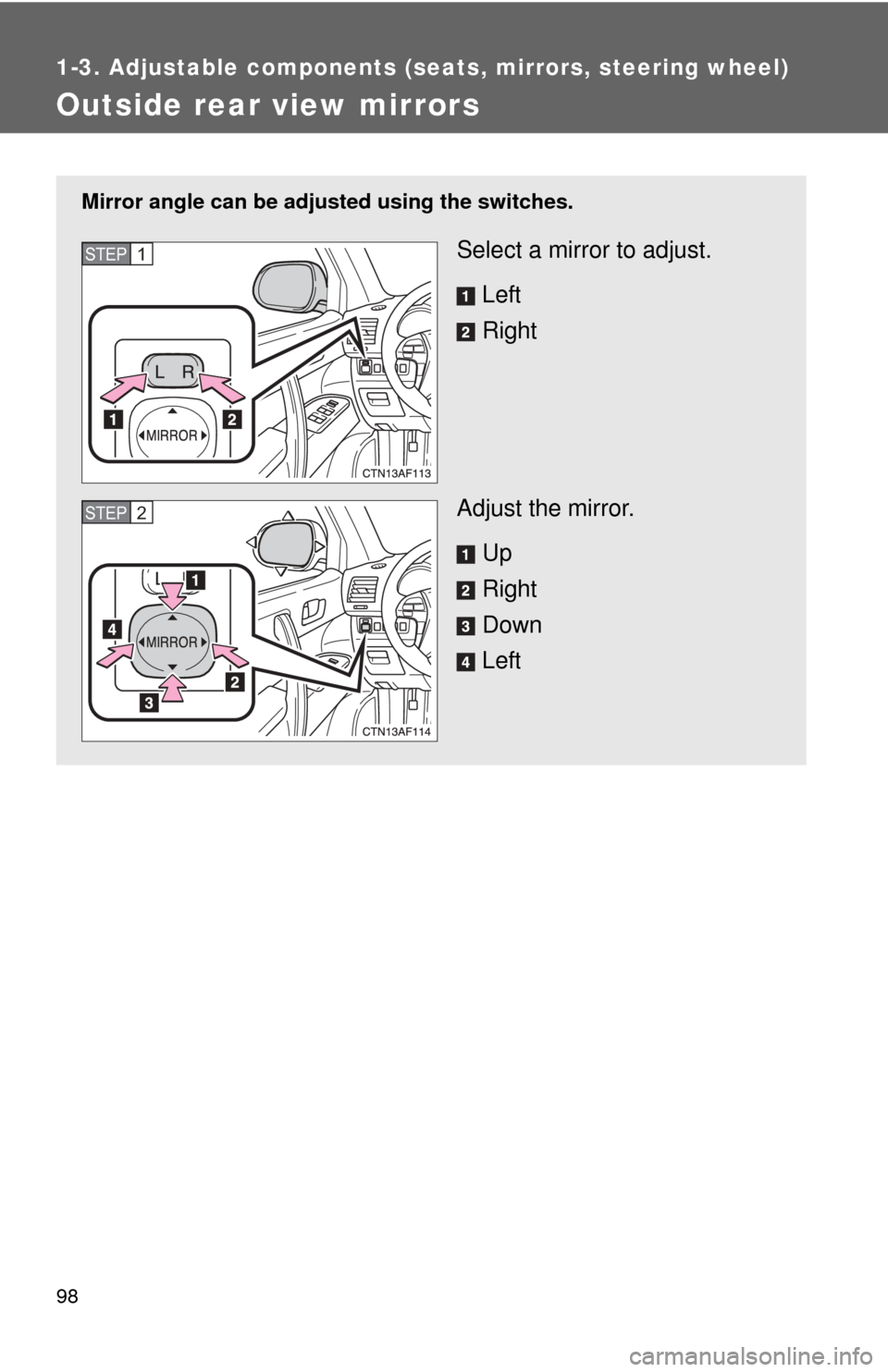 TOYOTA HIGHLANDER 2012 XU40 / 2.G Owners Manual 98
1-3. Adjustable components (seats, mirrors, steering wheel)
Outside rear view mirrors
Mirror angle can be adjusted using the switches.
Select a mirror to adjust.
Left
Right
Adjust the mirror. Up
Ri TOYOTA HIGHLANDER 2012 XU40 / 2.G Owners Manual 98
1-3. Adjustable components (seats, mirrors, steering wheel)
Outside rear view mirrors
Mirror angle can be adjusted using the switches.
Select a mirror to adjust.
Left
Right
Adjust the mirror. Up
Ri