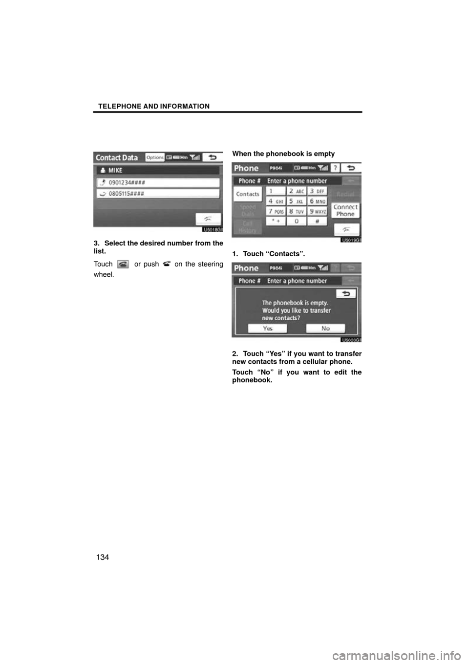 TOYOTA HIGHLANDER 2013 XU50 / 3.G Navigation Manual TELEPHONE AND INFORMATION
134
3. Select the desired number from the
list.
Touch 
 or push  on the steering
wheel. When the phonebook is empty
1. Touch “Contacts”.
2. Touch “Yes” if you want to
