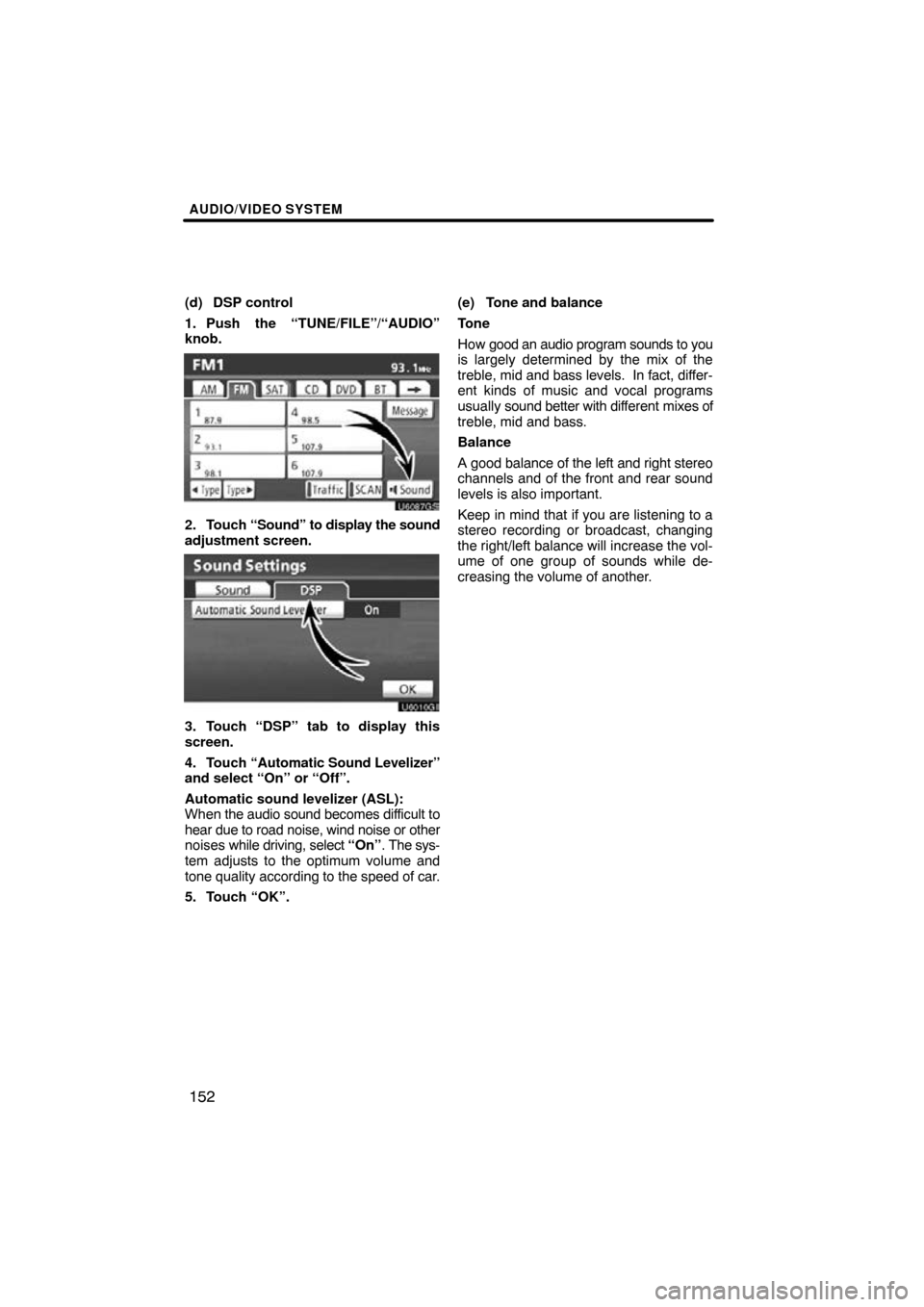 TOYOTA HIGHLANDER 2013 XU50 / 3.G Navigation Manual AUDIO/VIDEO SYSTEM
152
(d) DSP control
1. Push the “TUNE/FILE”/“AUDIO”
knob.
U6087GS
2. Touch “Sound” to display the sound
adjustment screen.
U6010GI
3. Touch “DSP” tab to display this
