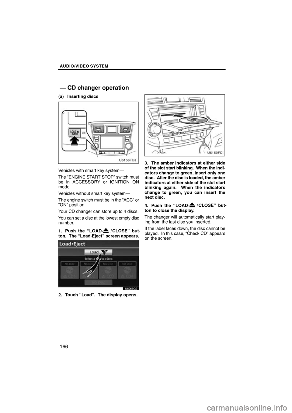 TOYOTA HIGHLANDER 2013 XU50 / 3.G Navigation Manual AUDIO/VIDEO SYSTEM
166
(a) Inserting discs
Vehicles with smart key system—
The “ENGINE START STOP” switch must
be in ACCESSORY or IGNITION ON
mode.
Vehicles without smart key system—
The engin