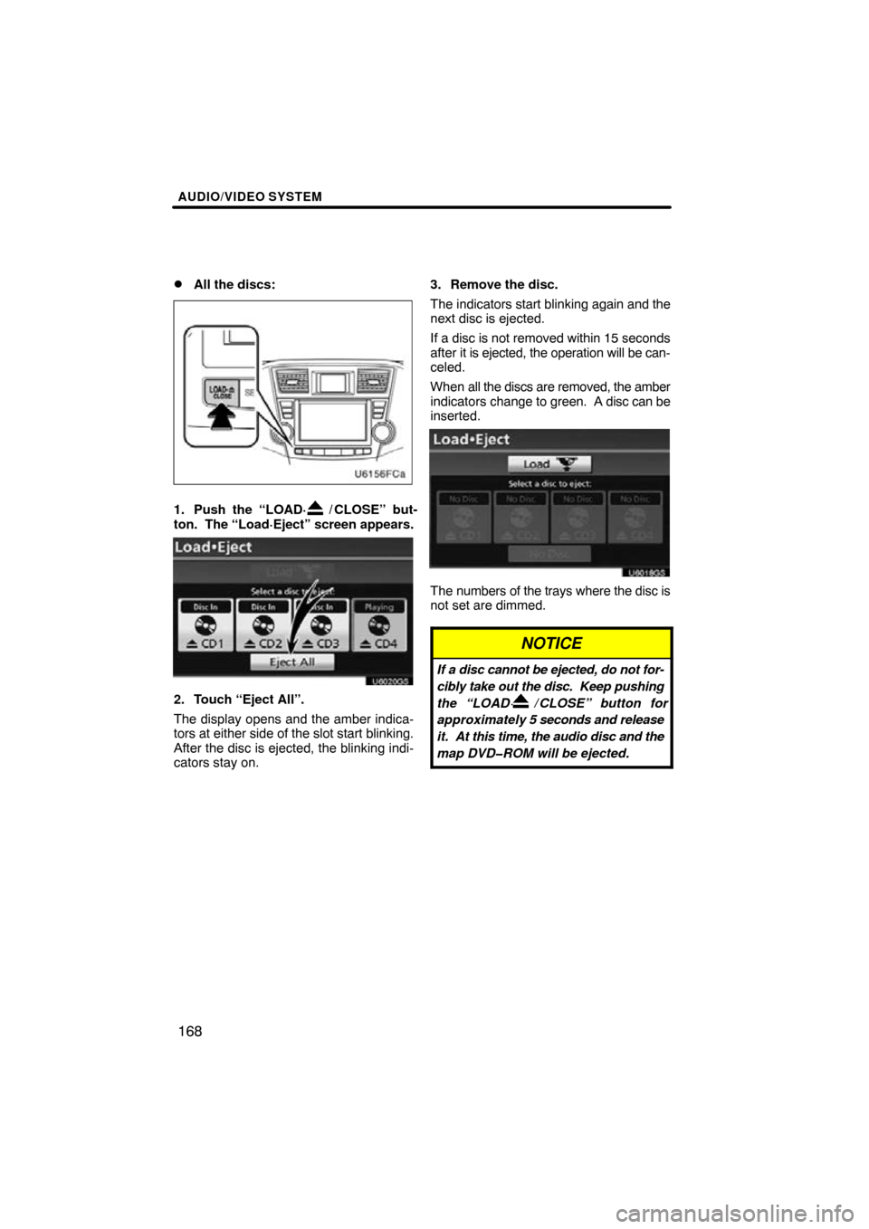 TOYOTA HIGHLANDER 2013 XU50 / 3.G Navigation Manual AUDIO/VIDEO SYSTEM
168

All the discs:
1. Push the “LOAD·/ CLOSE” but-
ton.  The “Load·Eject” screen appears.
U6020GS
2. Touch “Eject All”.
The display opens and the amber indica-
tors 