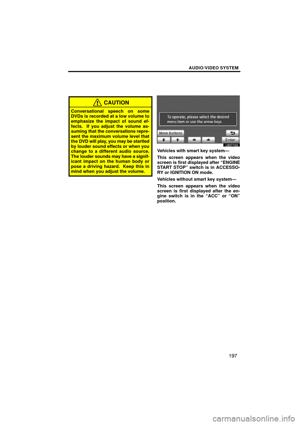TOYOTA HIGHLANDER 2013 XU50 / 3.G Navigation Manual AUDIO/VIDEO SYSTEM
197
CAUTION
Conversational speech on some
DVDs is recorded at a low volume to
emphasize the impact of sound ef-
fects.  If you adjust the volume as-
suming that the conversations re