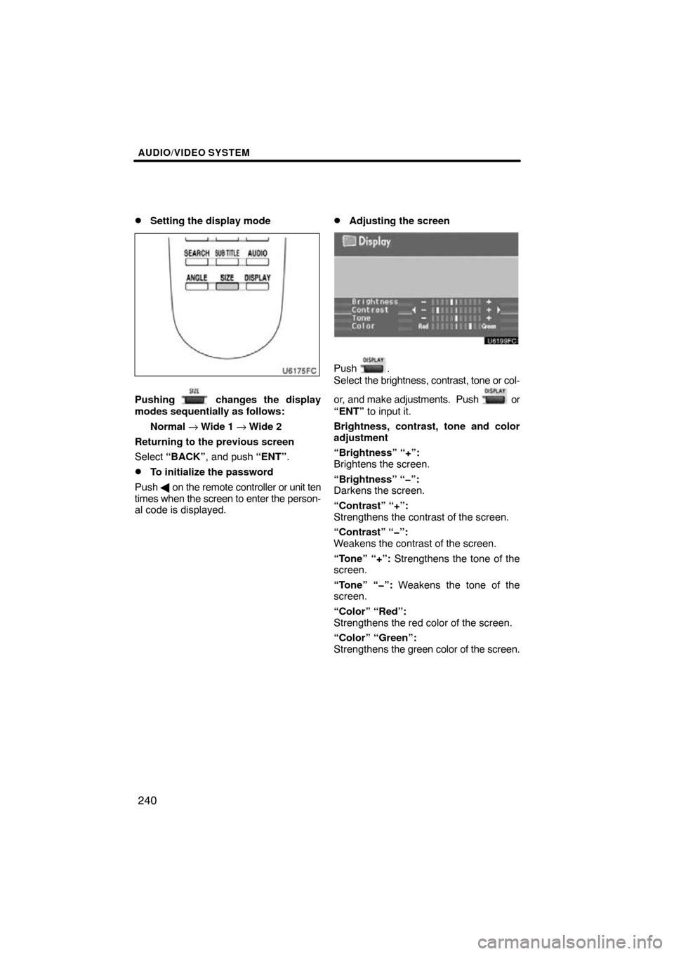 TOYOTA HIGHLANDER 2013 XU50 / 3.G Navigation Manual AUDIO/VIDEO SYSTEM
240

Setting the display mode
Pushing  changes the display
modes sequentially as follows:
Normal → Wide 1 →Wide 2
Returning to the previous screen
Select “BACK” , and push 