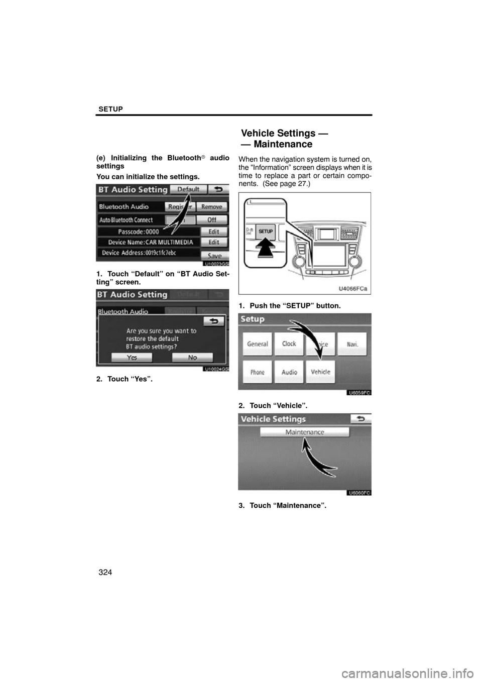 TOYOTA HIGHLANDER 2013 XU50 / 3.G Navigation Manual SETUP
324
(e) Initializing the Bluetooth audio
settings
You can initialize the settings.
U10023GS
1. Touch “Default” on “BT Audio Set-
ting” screen.
U10024GS
2. Touch “Yes”. When the navi