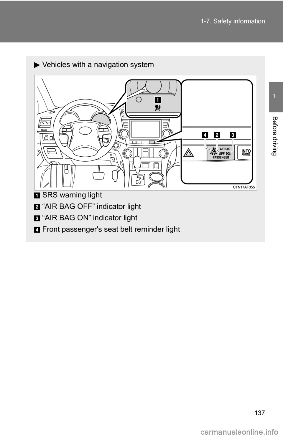 TOYOTA HIGHLANDER 2013 XU50 / 3.G Owners Manual 137
1-7. Safety information
1
Before driving
Vehicles with a navigation system
SRS warning light
“AIR BAG OFF” indicator light
“AIR BAG ON” indicator light
Front passengers seat belt reminder