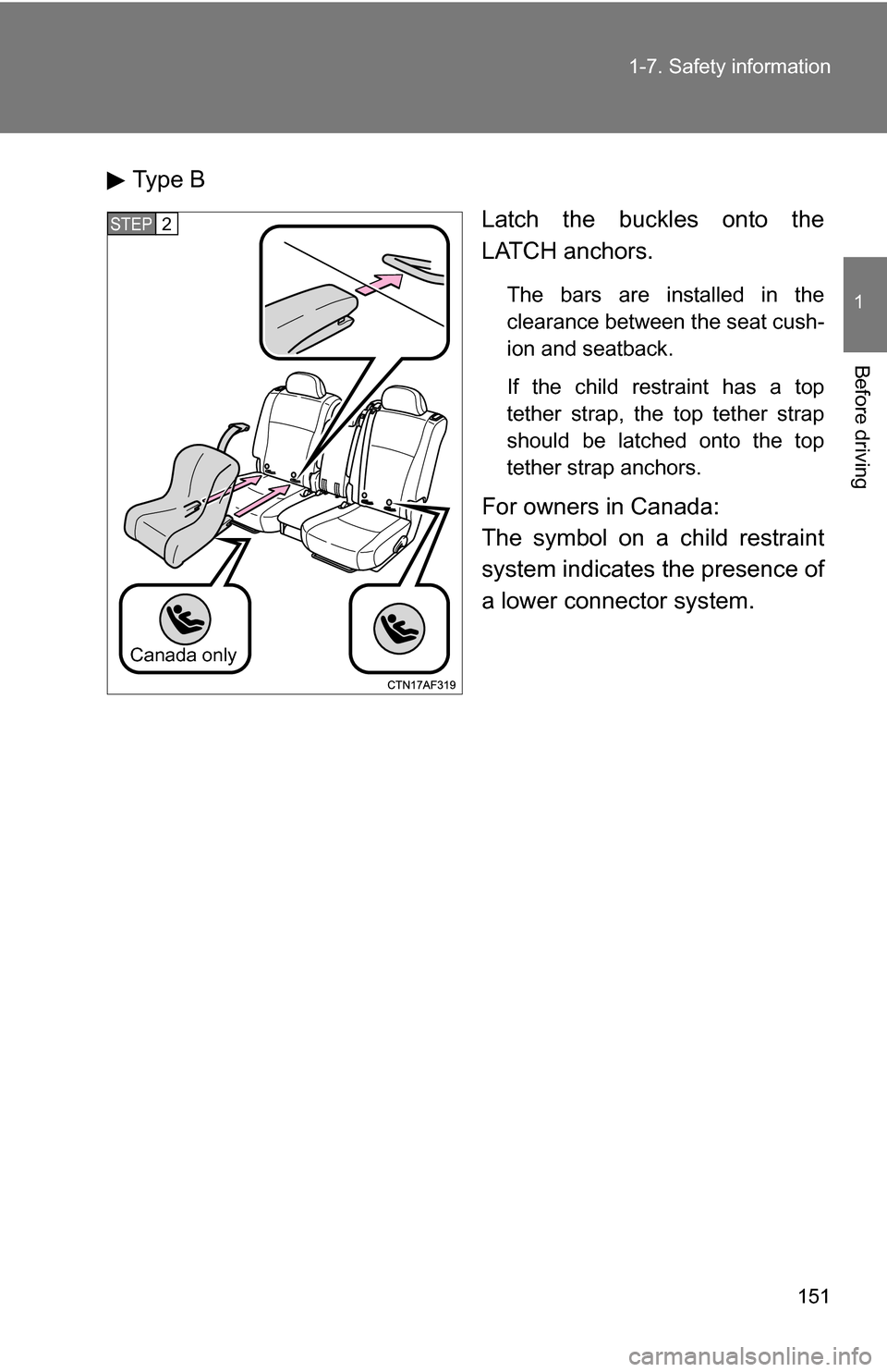 TOYOTA HIGHLANDER 2013 XU50 / 3.G Owners Manual 151
1-7. Safety information
1
Before driving
Type B
Latch the buckles onto the
LATCH anchors.
The bars are installed in the
clearance between the seat cush-
ion and seatback.
If the child restraint ha