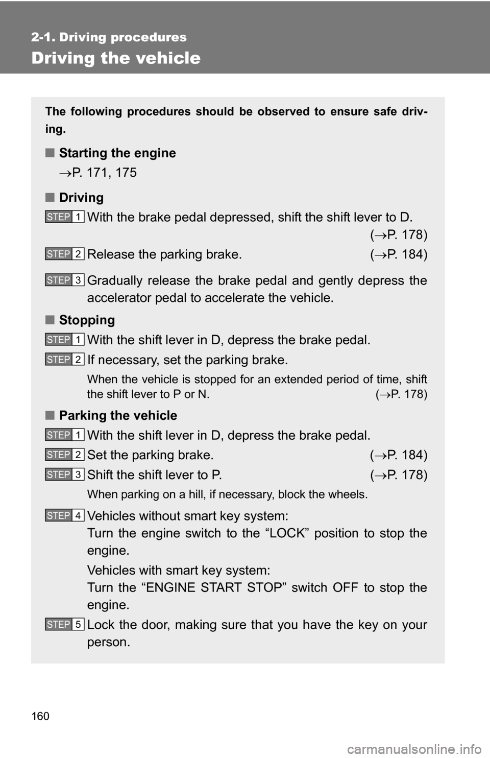 TOYOTA HIGHLANDER 2013 XU50 / 3.G Owners Manual 160
2-1. Driving procedures
Driving the vehicle
The following procedures should be observed to ensure safe driv-
ing.
■ Starting the engine
P. 171, 175
■ Driving
With the brake pedal depressed,