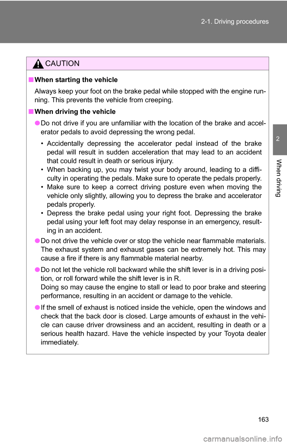 TOYOTA HIGHLANDER 2013 XU50 / 3.G Owners Manual 163
2-1. Driving procedures
2
When driving
CAUTION
■
When starting the vehicle
Always keep your foot on the brake pedal while stopped with the engine run-
ning. This prevents the vehicle from creepi