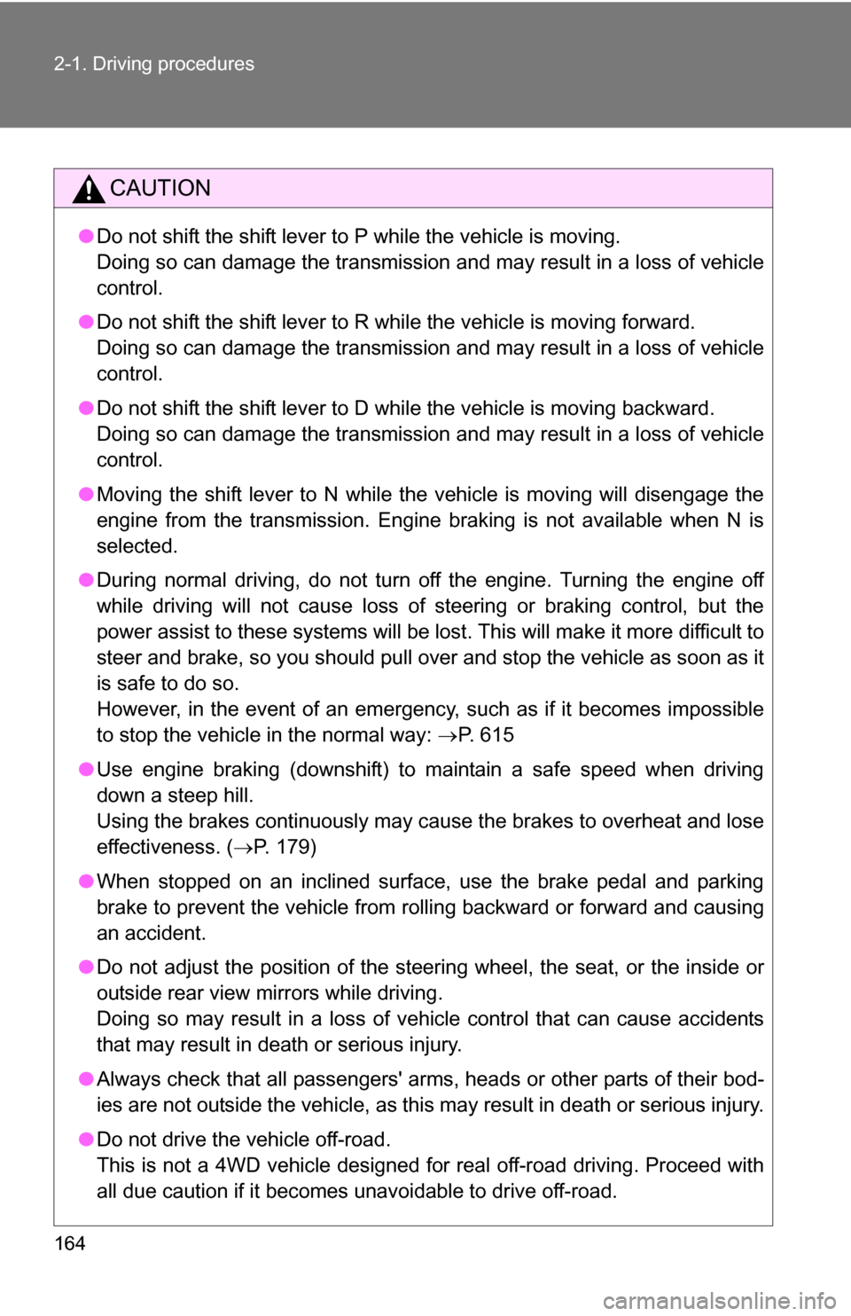 TOYOTA HIGHLANDER 2013 XU50 / 3.G Owners Manual 164 2-1. Driving procedures
CAUTION
●Do not shift the shift lever to P while the vehicle is moving.
Doing so can damage the transmission and may result in a loss of vehicle\
control.
● Do not shi