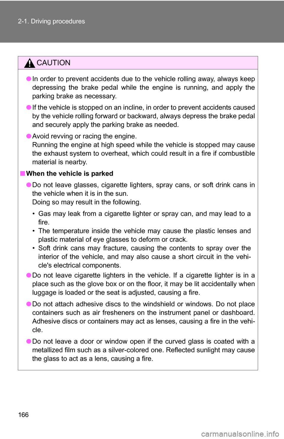TOYOTA HIGHLANDER 2013 XU50 / 3.G Owners Manual 166 2-1. Driving procedures
CAUTION
●In order to prevent accidents due to the vehicle rolling away, always keep
depressing the brake pedal while the engine is running, and apply the
parking brake as