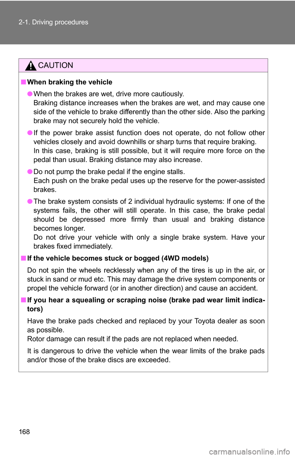 TOYOTA HIGHLANDER 2013 XU50 / 3.G Owners Manual 168 2-1. Driving procedures
CAUTION
■When braking the vehicle
●When the brakes are wet, drive more cautiously.
Braking distance increases when the brakes are wet, and may cause one
side of the veh