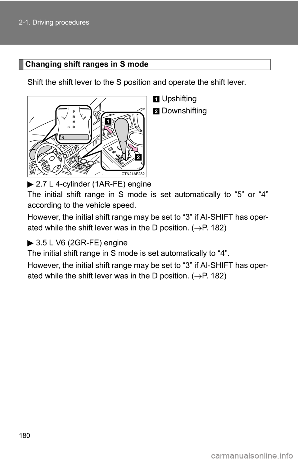 TOYOTA HIGHLANDER 2013 XU50 / 3.G Owners Manual 180 2-1. Driving procedures
Changing shift ranges in S modeShift the shift lever to the S position and operate the shift lever.  Upshifting
Downshifting
2.7 L 4-cylinder (1AR-FE) engine
The initial sh