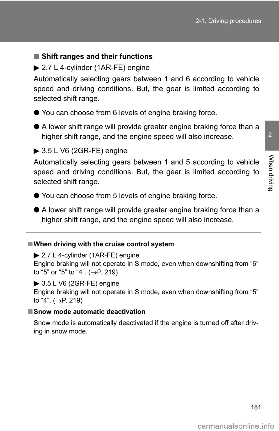 TOYOTA HIGHLANDER 2013 XU50 / 3.G Owners Manual 181
2-1. Driving procedures
2
When driving
■
Shift ranges and their functions
2.7 L 4-cylinder (1AR-FE) engine
Automatically selecting gears betwe en 1 and 6 according to vehicle
speed and driving c