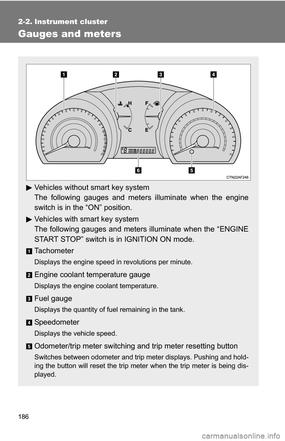 TOYOTA HIGHLANDER 2013 XU50 / 3.G Owners Manual 186
2-2. Instrument cluster
Gauges and meters
Vehicles without smart key system
The following gauges and meters illuminate when the engine
switch is in the “ON” position.
Vehicles with smart key s