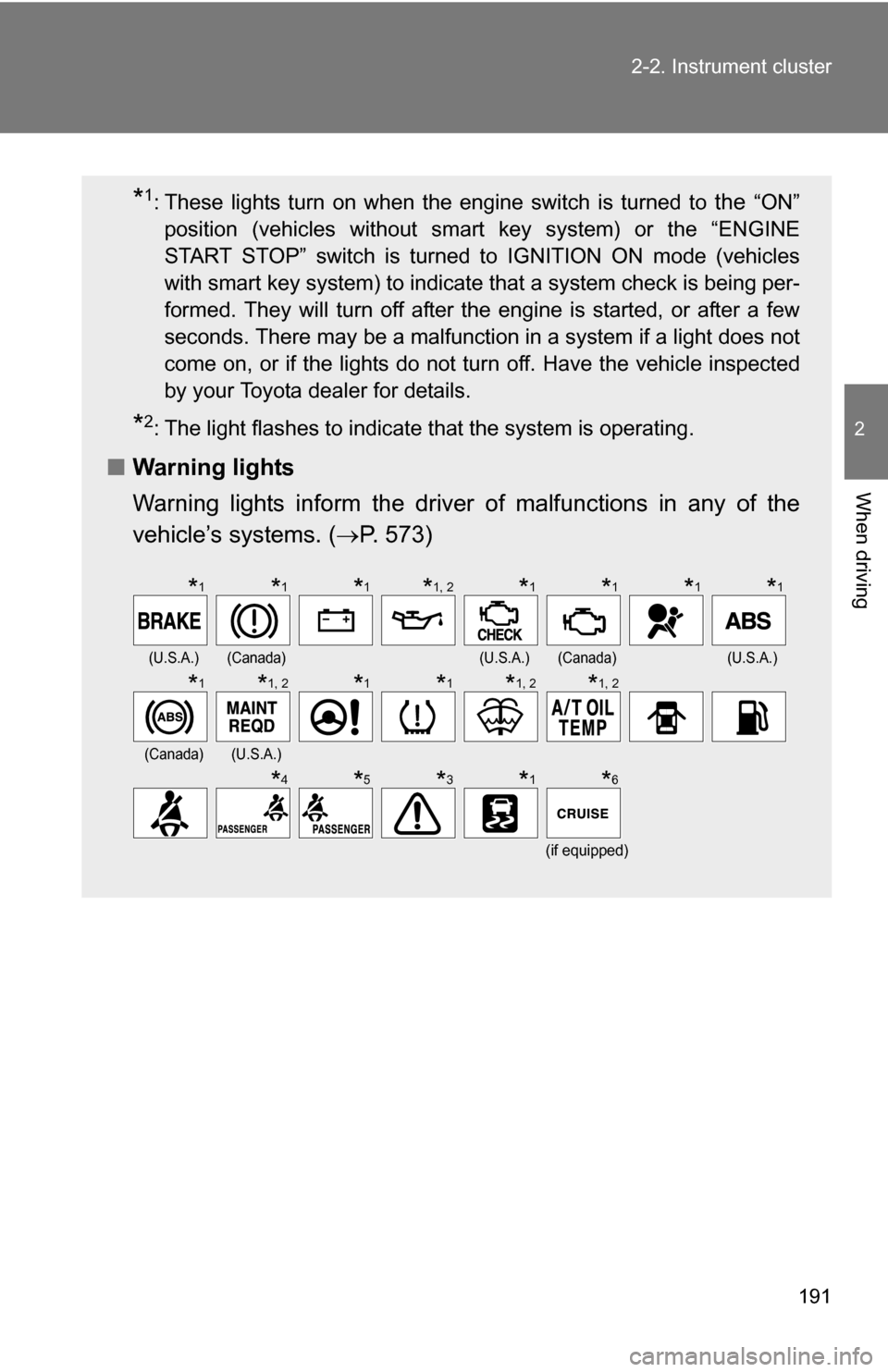 TOYOTA HIGHLANDER 2013 XU50 / 3.G Owners Manual 191
2-2. Instrument cluster
2
When driving
*1: These lights turn on when the engine switch is turned to the “ON”
position (vehicles without smart key system) or the “ENGINE
START STOP” switch 