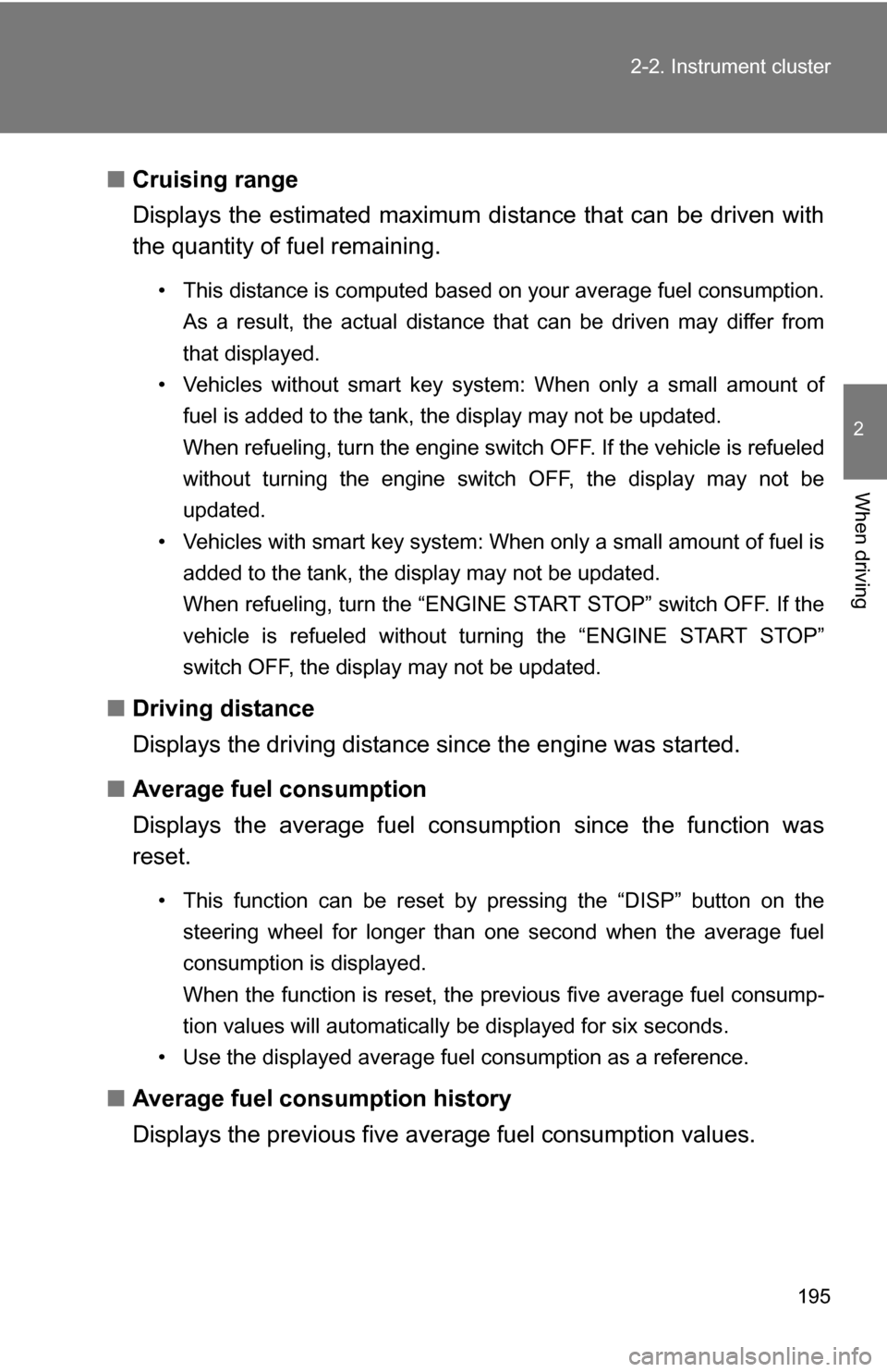 TOYOTA HIGHLANDER 2013 XU50 / 3.G Owners Manual 195
2-2. Instrument cluster
2
When driving
■
Cruising range
Displays the estimated maximum di stance that can be driven with
the quantity of fuel remaining.
• This distance is computed based on yo