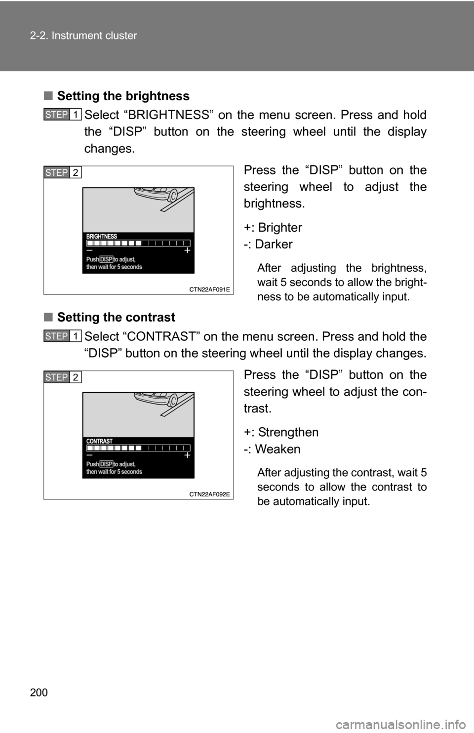 TOYOTA HIGHLANDER 2013 XU50 / 3.G Owners Manual 200 2-2. Instrument cluster
■Setting the brightness
Select “BRIGHTNESS” on the menu screen. Press and hold
the “DISP” button on the steering wheel until the display
changes.
Press the “DIS