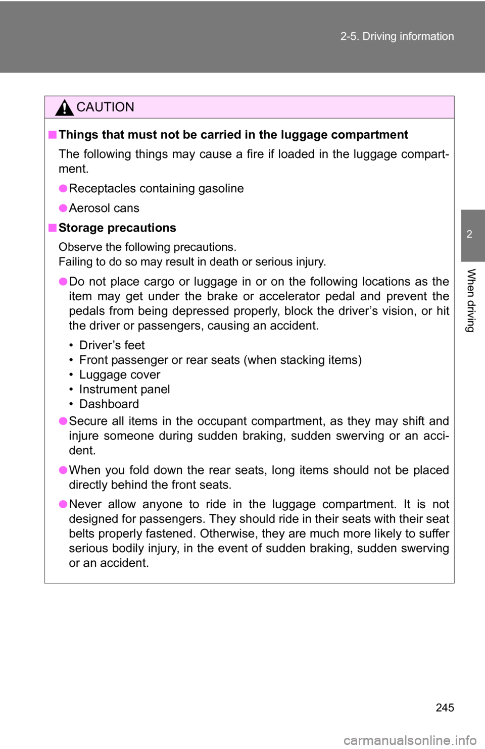 TOYOTA HIGHLANDER 2013 XU50 / 3.G Owners Manual 245
2-5. Driving information
2
When driving
CAUTION
■Things that must not be carried in the luggage compartment
The following things may cause a fire if loaded in the luggage compart-
ment.
●Recep