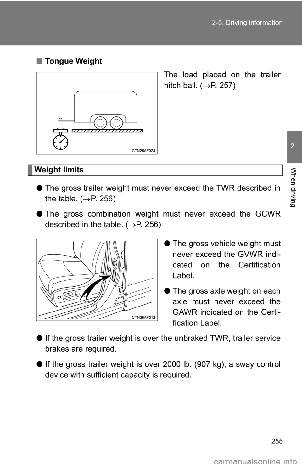 TOYOTA HIGHLANDER 2013 XU50 / 3.G Owners Manual 255
2-5. Driving information
2
When driving
■
Tongue Weight
The load placed on the trailer
hitch ball. (P. 257)
Weight limits
● The gross trailer weight must never exceed the TWR described in
t