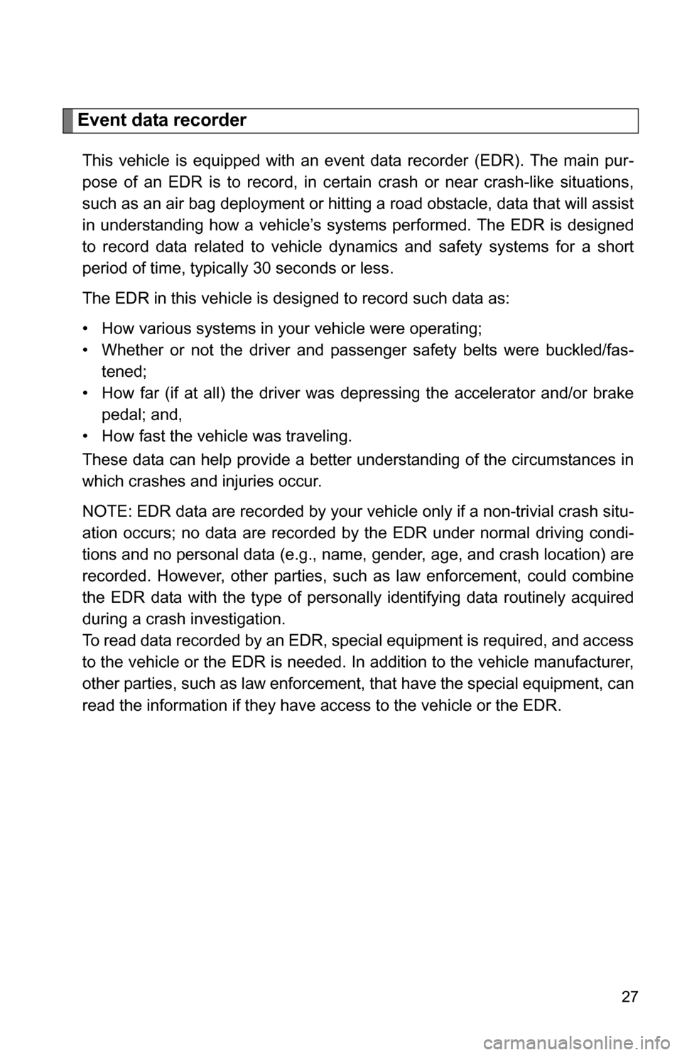 TOYOTA HIGHLANDER 2013 XU50 / 3.G Owners Manual 27
Event data recorder
This vehicle is equipped with an event data recorder (EDR). The main pur-
pose of an EDR is to record, in certain crash or near crash-like situations,
such as an air bag deploym TOYOTA HIGHLANDER 2013 XU50 / 3.G Owners Manual 27
Event data recorder
This vehicle is equipped with an event data recorder (EDR). The main pur-
pose of an EDR is to record, in certain crash or near crash-like situations,
such as an air bag deploym