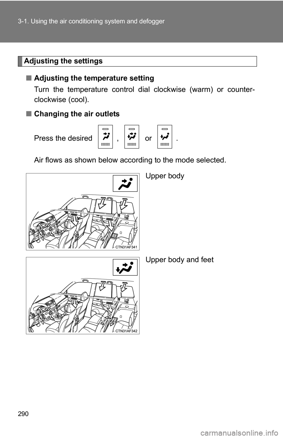 TOYOTA HIGHLANDER 2013 XU50 / 3.G Owners Manual 290 3-1. Using the air conditioning system and defogger
Adjusting the settings
■ Adjusting the temperature setting
Turn the temperature control dial  clockwise (warm) or counter-
clockwise (cool).
